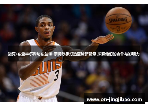 迈克·布登霍尔泽与布兰顿·奈特联手打造篮球新篇章 探索他们的合作与影响力