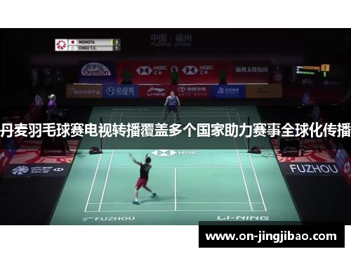 丹麦羽毛球赛电视转播覆盖多个国家助力赛事全球化传播