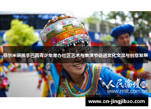 菲尔米诺携手巴西青少年举办社区艺术与表演节促进文化交流与创意发展