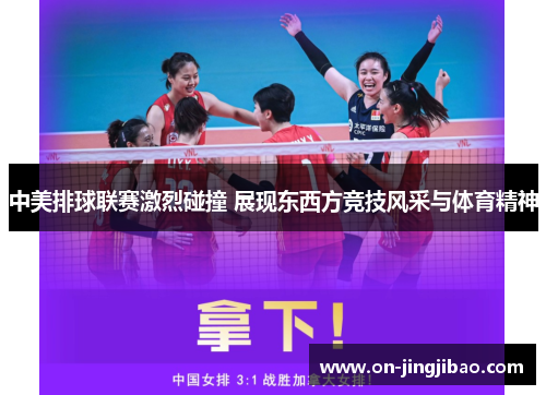 中美排球联赛激烈碰撞 展现东西方竞技风采与体育精神
