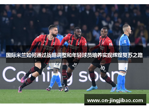 国际米兰如何通过战略调整和年轻球员培养实现辉煌复苏之路
