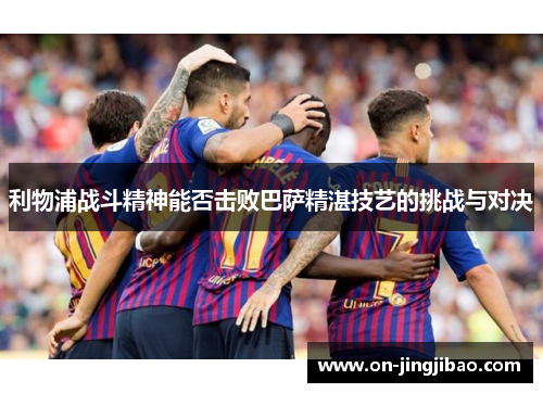 利物浦战斗精神能否击败巴萨精湛技艺的挑战与对决