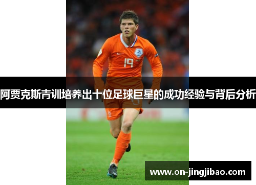 阿贾克斯青训培养出十位足球巨星的成功经验与背后分析