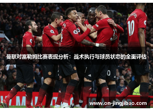 曼联对富勒姆比赛表现分析：战术执行与球员状态的全面评估