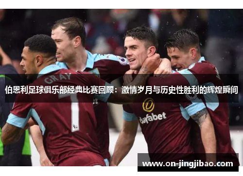 伯恩利足球俱乐部经典比赛回顾：激情岁月与历史性胜利的辉煌瞬间