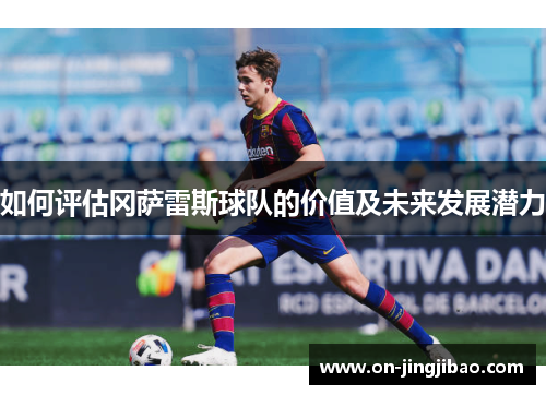 如何评估冈萨雷斯球队的价值及未来发展潜力