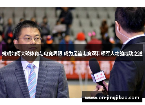 姚明如何突破体育与电竞界限 成为足篮电竞双料领军人物的成功之道