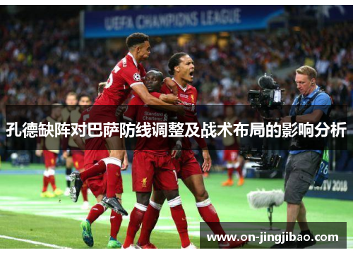 孔德缺阵对巴萨防线调整及战术布局的影响分析
