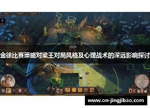 金徐比赛策略对梁王对局风格及心理战术的深远影响探讨
