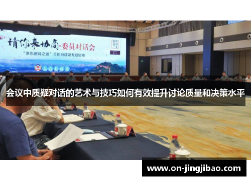 会议中质疑对话的艺术与技巧如何有效提升讨论质量和决策水平