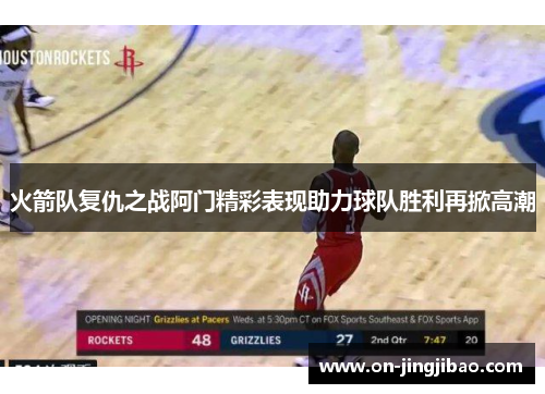 火箭队复仇之战阿门精彩表现助力球队胜利再掀高潮