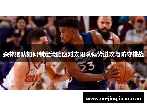 森林狼队如何制定策略应对太阳队强势进攻与防守挑战