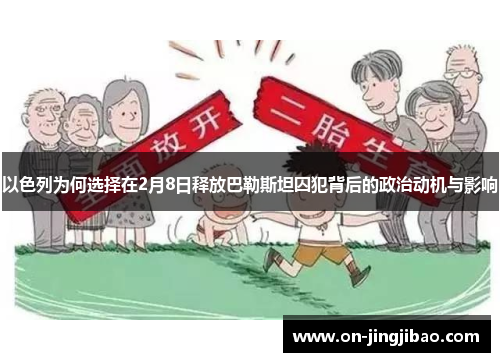 以色列为何选择在2月8日释放巴勒斯坦囚犯背后的政治动机与影响