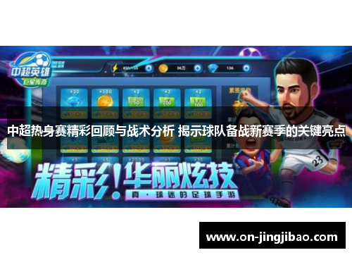 中超热身赛精彩回顾与战术分析 揭示球队备战新赛季的关键亮点