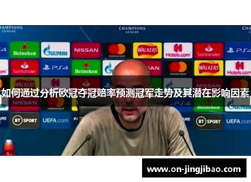 如何通过分析欧冠夺冠赔率预测冠军走势及其潜在影响因素