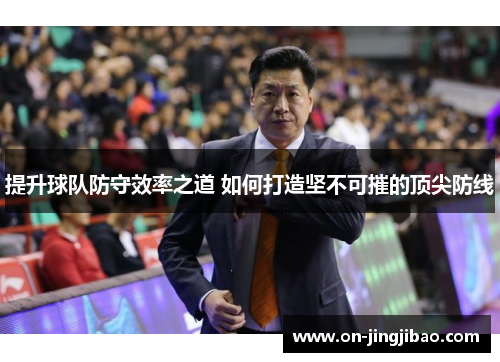 提升球队防守效率之道 如何打造坚不可摧的顶尖防线