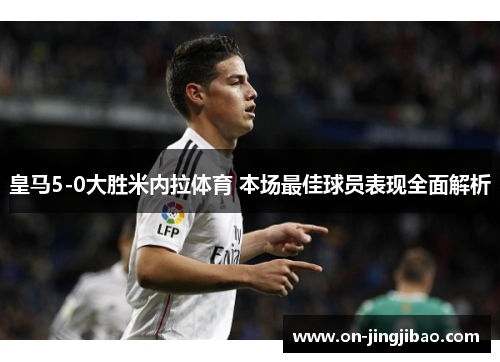 皇马5-0大胜米内拉体育 本场最佳球员表现全面解析