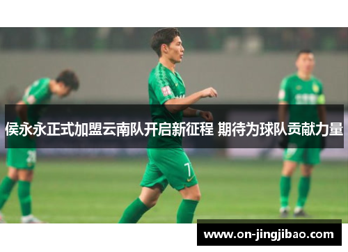 侯永永正式加盟云南队开启新征程 期待为球队贡献力量