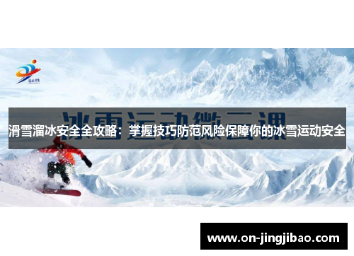 滑雪溜冰安全全攻略：掌握技巧防范风险保障你的冰雪运动安全