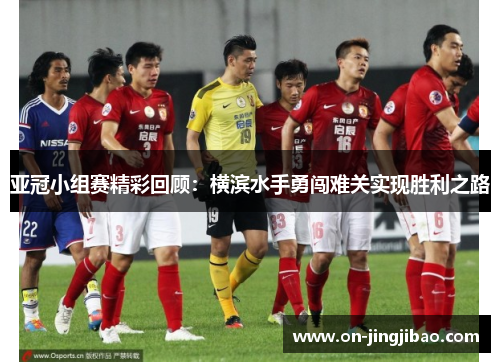 亚冠小组赛精彩回顾：横滨水手勇闯难关实现胜利之路
