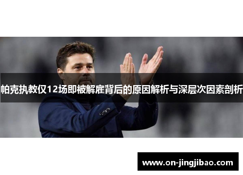帕克执教仅12场即被解雇背后的原因解析与深层次因素剖析