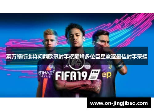 莱万领衔谁将问鼎欧冠射手榜巅峰多位巨星竞逐最佳射手荣耀