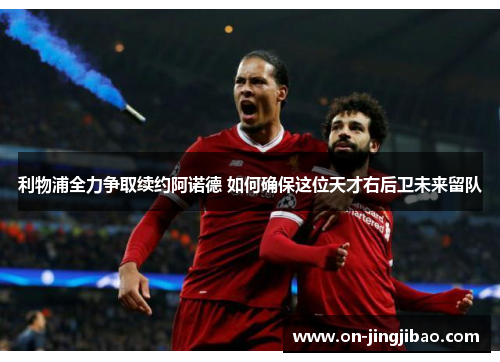 利物浦全力争取续约阿诺德 如何确保这位天才右后卫未来留队