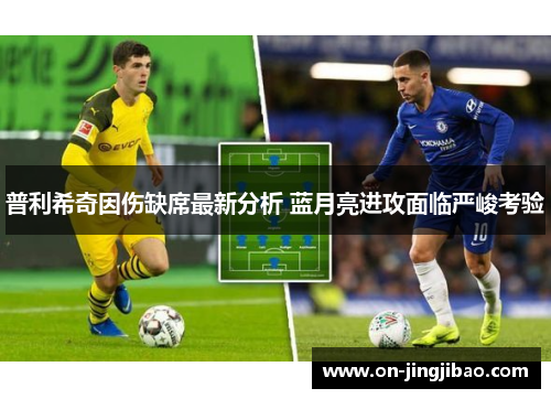 普利希奇因伤缺席最新分析 蓝月亮进攻面临严峻考验