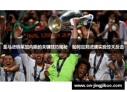 皇马逆转莱加内斯的关键技巧揭秘：如何应对逆境实现惊天反击