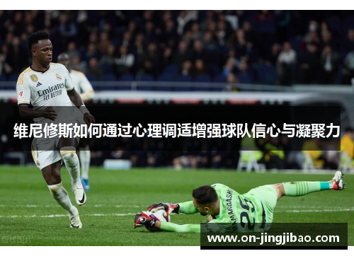维尼修斯如何通过心理调适增强球队信心与凝聚力