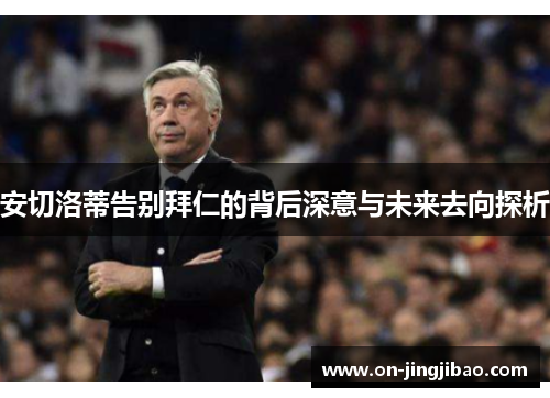 安切洛蒂告别拜仁的背后深意与未来去向探析