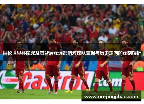 揭秘世界杯魔咒及其背后深远影响对球队表现与历史走向的深刻解析