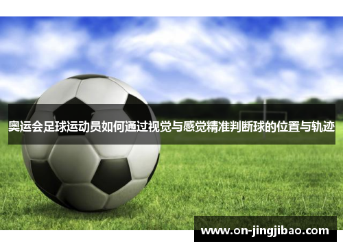 奥运会足球运动员如何通过视觉与感觉精准判断球的位置与轨迹