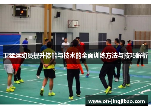 卫猛运动员提升体能与技术的全面训练方法与技巧解析