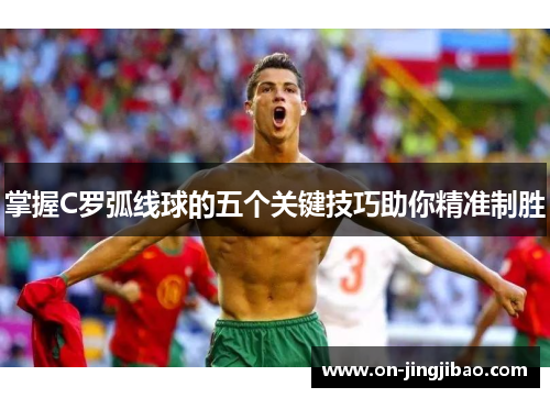 掌握C罗弧线球的五个关键技巧助你精准制胜