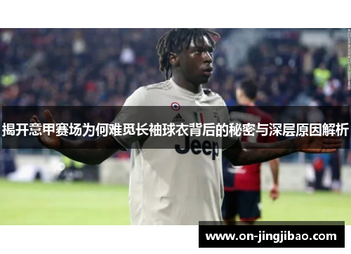 揭开意甲赛场为何难觅长袖球衣背后的秘密与深层原因解析