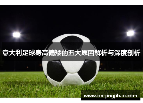 意大利足球身高偏矮的五大原因解析与深度剖析